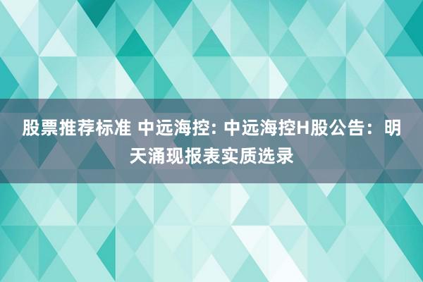 股票推荐标准 中远海控: 中远海控H股公告：明天涌现报表实质选录