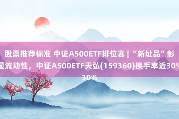 股票推荐标准 中证A500ETF排位赛 | “新址品”彰显流动性，中证A500ETF天弘(159360)换手率近30%