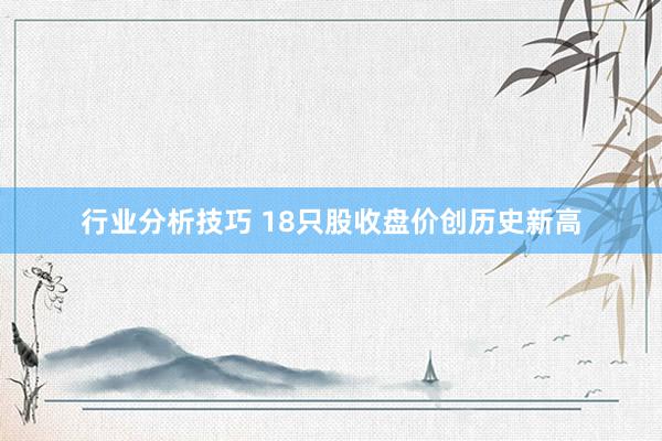 行业分析技巧 18只股收盘价创历史新高