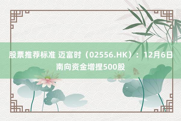 股票推荐标准 迈富时（02556.HK）：12月6日南向资金增捏500股