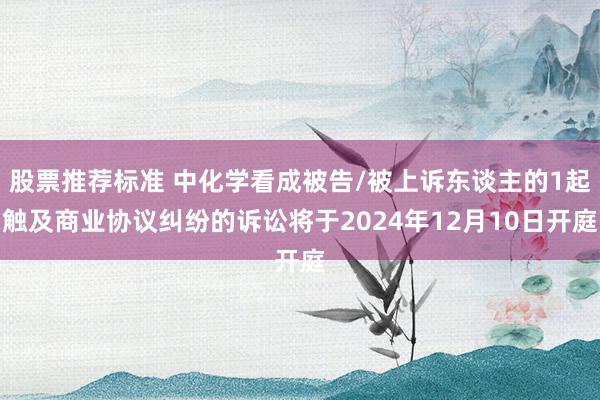 股票推荐标准 中化学看成被告/被上诉东谈主的1起触及商业协议纠纷的诉讼将于2024年12月10日开庭