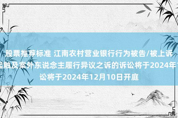 股票推荐标准 江南农村营业银行行为被告/被上诉东说念主的1起触及案外东说念主履行异议之诉的诉讼将于2024年12月10日开庭