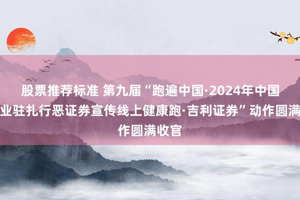 股票推荐标准 第九届“跑遍中国·2024年中国证券业驻扎行恶证券宣传线上健康跑·吉利证券”动作圆满收官