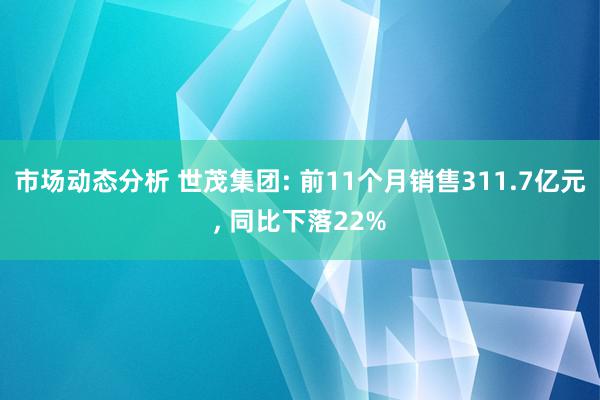 市场动态分析 世茂集团: 前11个月销售311.7亿元, 同比下落22%