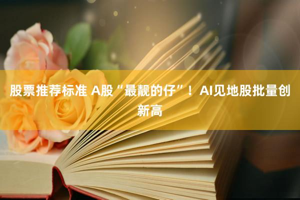 股票推荐标准 A股“最靓的仔”！AI见地股批量创新高