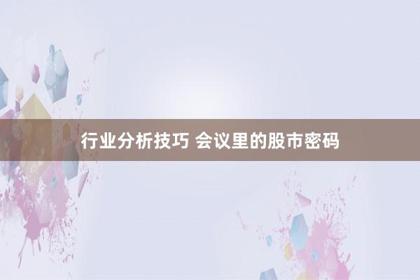 行业分析技巧 会议里的股市密码