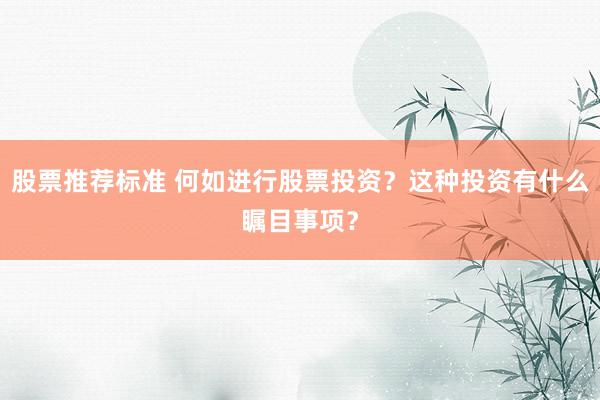 股票推荐标准 何如进行股票投资？这种投资有什么瞩目事项？