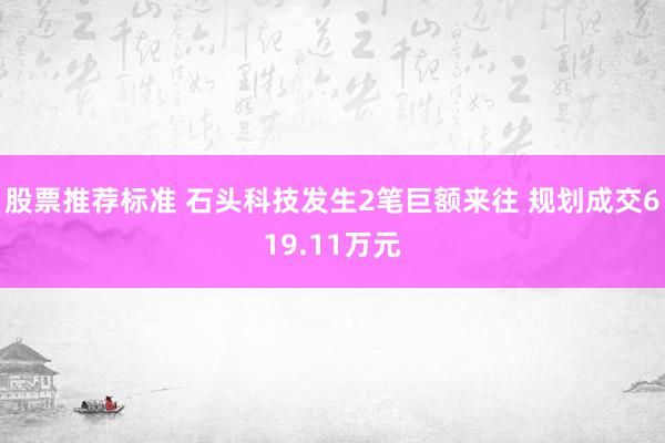 股票推荐标准 石头科技发生2笔巨额来往 规划成交619.11万元