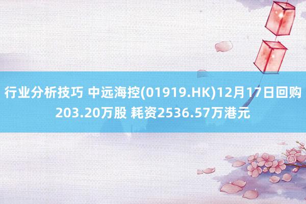 行业分析技巧 中远海控(01919.HK)12月17日回购203.20万股 耗资2536.57万港元