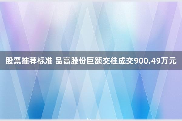 股票推荐标准 品高股份巨额交往成交900.49万元