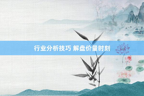 行业分析技巧 解盘价量时刻