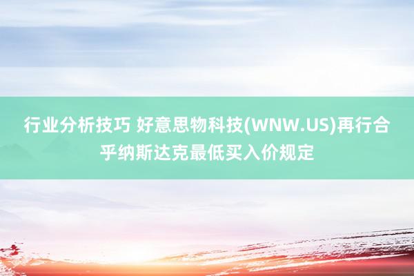 行业分析技巧 好意思物科技(WNW.US)再行合乎纳斯达克最低买入价规定