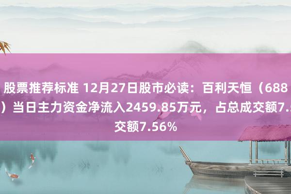 股票推荐标准 12月27日股市必读：百利天恒（688506）当日主力资金净流入2459.85万元，占总成交额7.56%