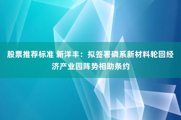 股票推荐标准 新洋丰：拟签署磷系新材料轮回经济产业园阵势相助条约