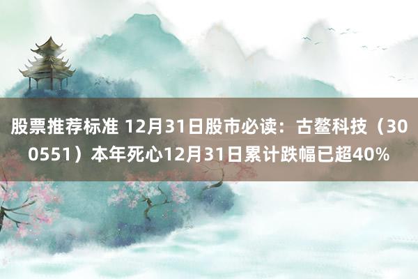 股票推荐标准 12月31日股市必读：古鳌科技（300551）本年死心12月31日累计跌幅已超40%