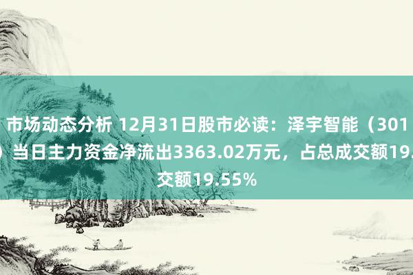 市场动态分析 12月31日股市必读：泽宇智能（301179）当日主力资金净流出3363.02万元，占总成交额19.55%