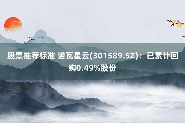 股票推荐标准 诺瓦星云(301589.SZ)：已累计回购0.49%股份