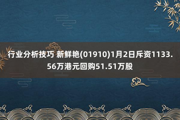 行业分析技巧 新鲜艳(01910)1月2日斥资1133.56万港元回购51.51万股