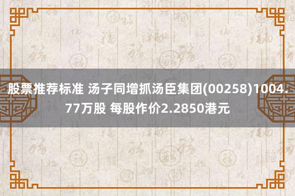 股票推荐标准 汤子同增抓汤臣集团(00258)1004.77万股 每股作价2.2850港元