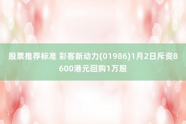 股票推荐标准 彩客新动力(01986)1月2日斥资8600港元回购1万股