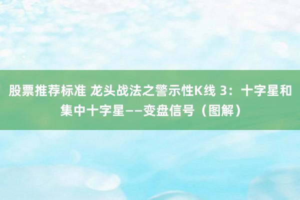 股票推荐标准 龙头战法之警示性K线 3：十字星和集中十字星——变盘信号（图解）