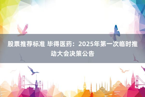 股票推荐标准 毕得医药：2025年第一次临时推动大会决策公告