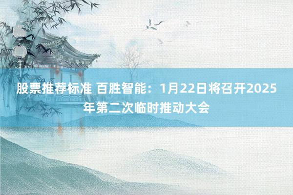 股票推荐标准 百胜智能：1月22日将召开2025年第二次临时推动大会