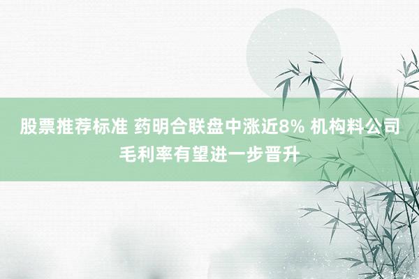 股票推荐标准 药明合联盘中涨近8% 机构料公司毛利率有望进一步晋升