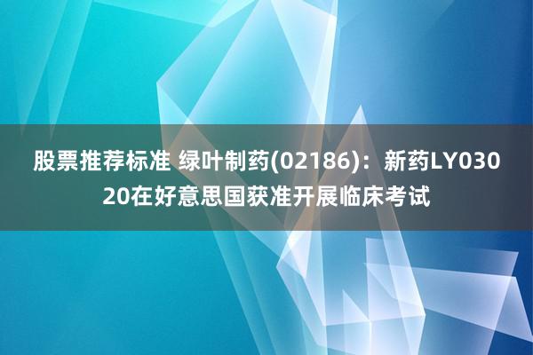 股票推荐标准 绿叶制药(02186)：新药LY03020在好意思国获准开展临床考试