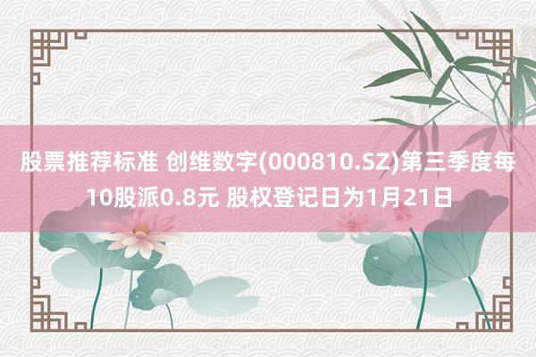 股票推荐标准 创维数字(000810.SZ)第三季度每10股派0.8元 股权登记日为1月21日