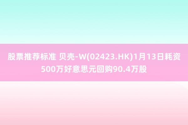 股票推荐标准 贝壳-W(02423.HK)1月13日耗资500万好意思元回购90.4万股