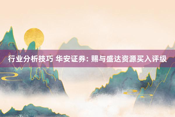 行业分析技巧 华安证券: 赐与盛达资源买入评级