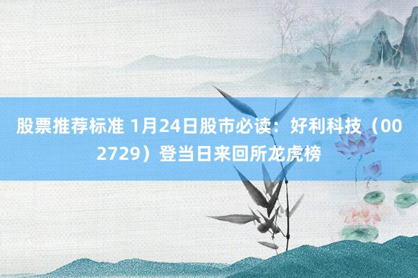 股票推荐标准 1月24日股市必读：好利科技（002729）登当日来回所龙虎榜