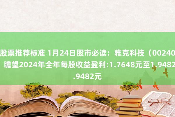 股票推荐标准 1月24日股市必读：雅克科技（002409）瞻望2024年全年每股收益盈利:1.7648元至1.9482元