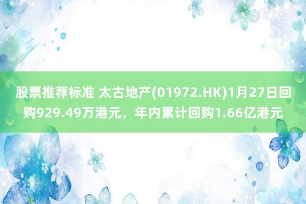 股票推荐标准 太古地产(01972.HK)1月27日回购929.49万港元，年内累计回购1.66亿港元