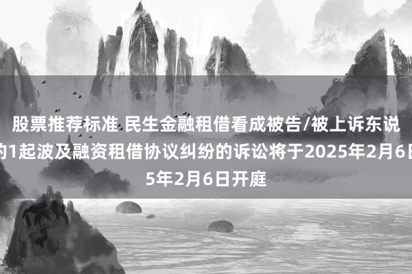 股票推荐标准 民生金融租借看成被告/被上诉东说念主的1起波及融资租借协议纠纷的诉讼将于2025年2月6日开庭