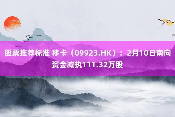 股票推荐标准 移卡（09923.HK）：2月10日南向资金减执111.32万股