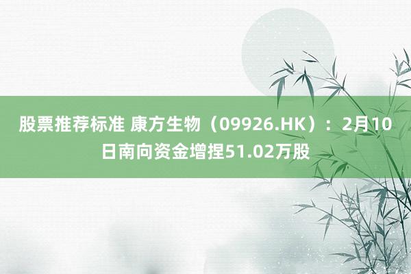 股票推荐标准 康方生物（09926.HK）：2月10日南向资金增捏51.02万股