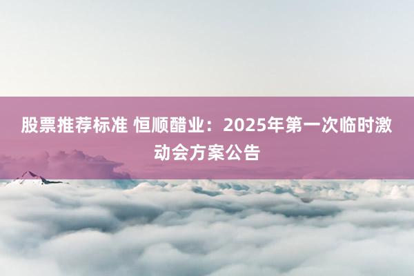 股票推荐标准 恒顺醋业：2025年第一次临时激动会方案公告