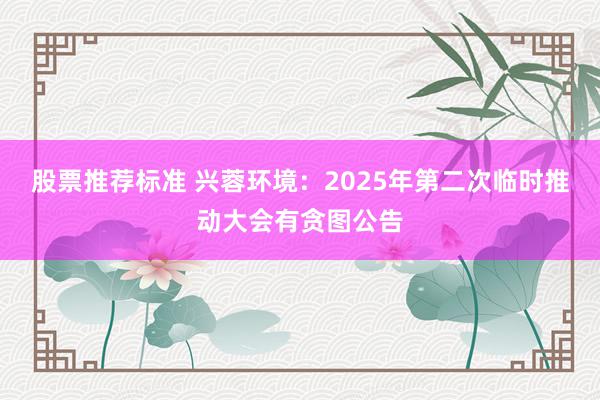 股票推荐标准 兴蓉环境：2025年第二次临时推动大会有贪图公告