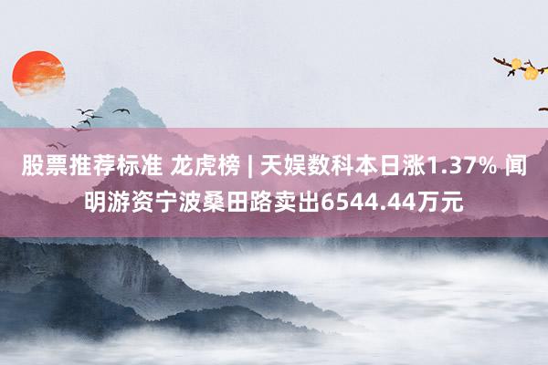 股票推荐标准 龙虎榜 | 天娱数科本日涨1.37% 闻明游资宁波桑田路卖出6544.44万元