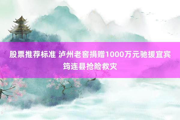 股票推荐标准 泸州老窖捐赠1000万元驰援宜宾筠连县抢险救灾