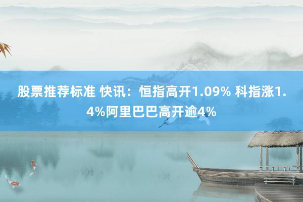 股票推荐标准 快讯：恒指高开1.09% 科指涨1.4%阿里巴巴高开逾4%