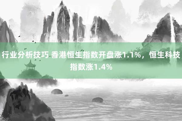 行业分析技巧 香港恒生指数开盘涨1.1%，恒生科技指数涨1.4%