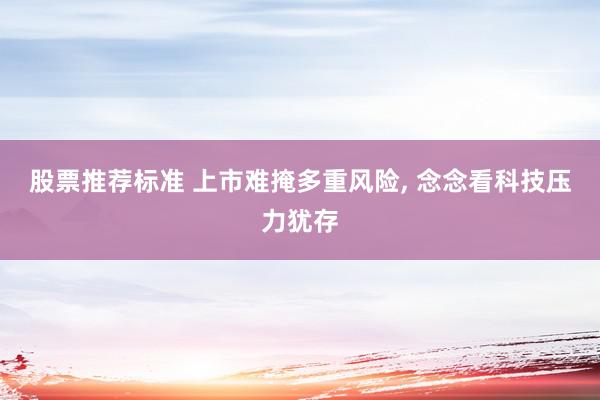 股票推荐标准 上市难掩多重风险, 念念看科技压力犹存