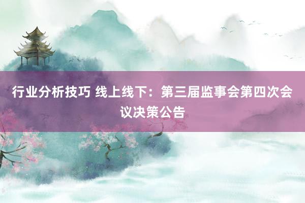 行业分析技巧 线上线下：第三届监事会第四次会议决策公告