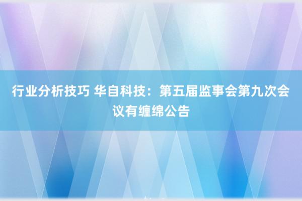 行业分析技巧 华自科技：第五届监事会第九次会议有缠绵公告