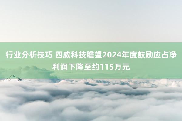 行业分析技巧 四威科技瞻望2024年度鼓励应占净利润下降至约115万元