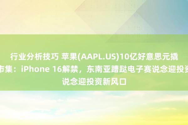 行业分析技巧 苹果(AAPL.US)10亿好意思元撬动印尼市集：iPhone 16解禁，东南亚蹧跶电子赛说念迎投资新风口