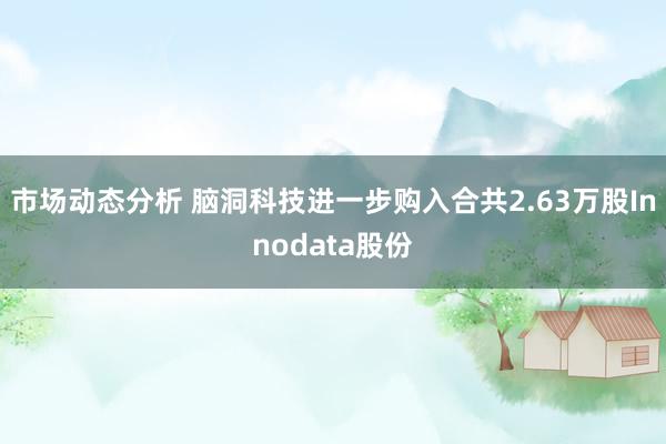 市场动态分析 脑洞科技进一步购入合共2.63万股Innodata股份